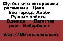 Футболки с авторскими рисунками › Цена ­ 990 - Все города Хобби. Ручные работы » Одежда   . Дагестан респ.,Избербаш г.